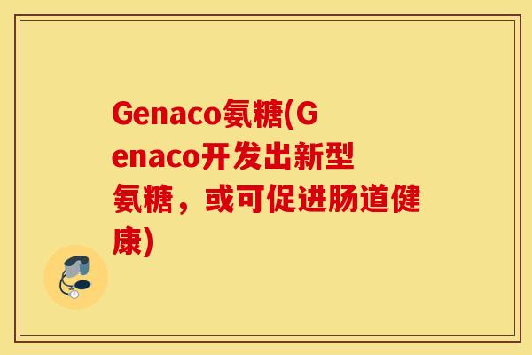 Genaco氨糖(Genaco开发出新型氨糖，或可促进肠道健康)
