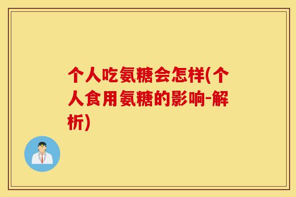 个人吃氨糖会怎样(个人食用氨糖的影响-解析)