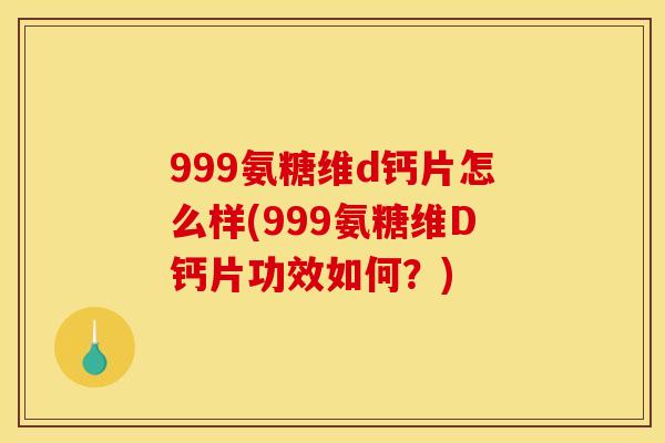 999氨糖维d钙片怎么样(999氨糖维D钙片功效如何？)