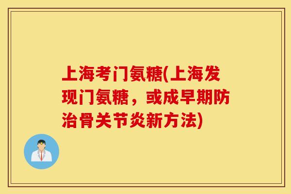 上海考门氨糖(上海发现门氨糖，或成早期防治骨关节炎新方法)