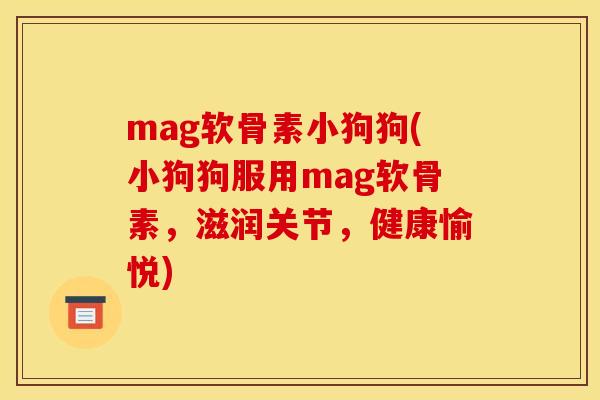mag软骨素小狗狗(小狗狗服用mag软骨素，滋润关节，健康愉悦)