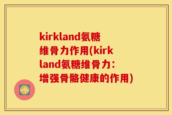 kirkland氨糖维骨力作用(kirkland氨糖维骨力：增强骨骼健康的作用)