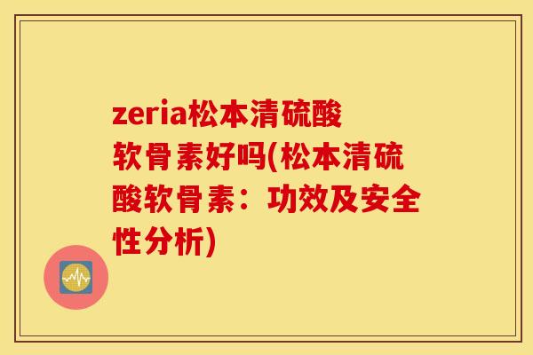 zeria松本清硫酸软骨素好吗(松本清硫酸软骨素：功效及安全性分析)