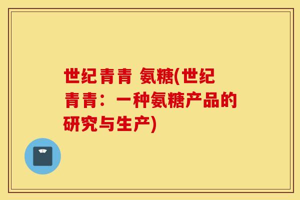 世纪青青 氨糖(世纪青青：一种氨糖产品的研究与生产)