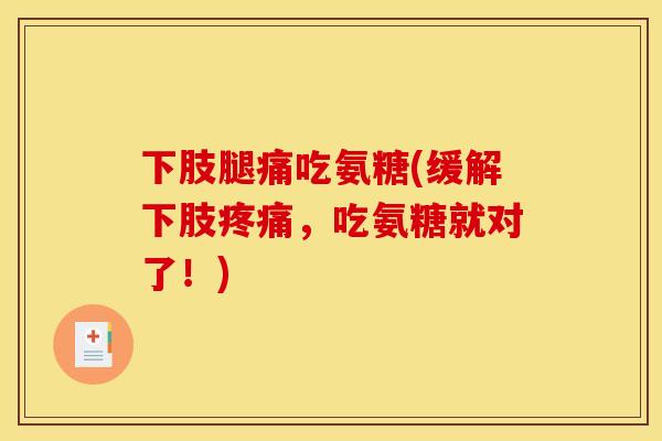 下肢腿痛吃氨糖(缓解下肢疼痛，吃氨糖就对了！)