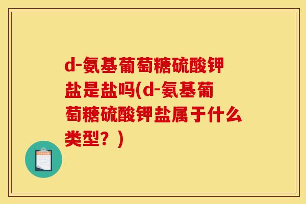 d-氨基葡萄糖硫酸钾盐是盐吗(d-氨基葡萄糖硫酸钾盐属于什么类型？)