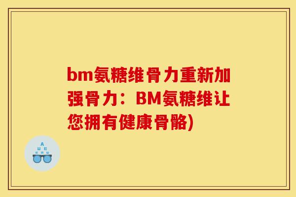 bm氨糖维骨力重新加强骨力：BM氨糖维让您拥有健康骨骼)