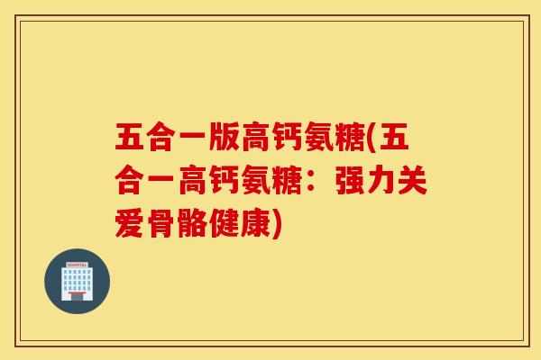 五合一版高钙氨糖(五合一高钙氨糖：强力关爱骨骼健康)