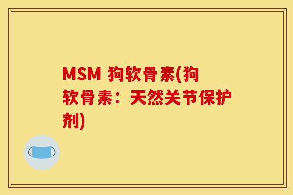 MSM 狗软骨素(狗软骨素：天然关节保护剂)