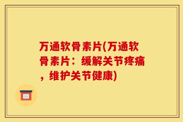 万通软骨素片(万通软骨素片:缓解关节疼痛,维护关节健康) 万通软骨素片(万通软骨素片:缓解关节疼痛,维护关节健康)