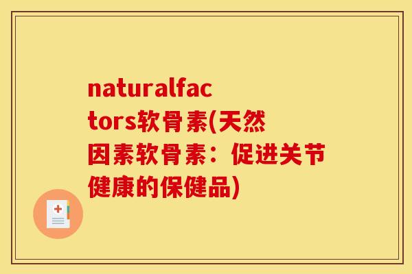 naturalfactors软骨素(天然因素软骨素：促进关节健康的保健品)
