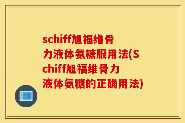 schiff旭福维骨力液体氨糖服用法(Schiff旭福维骨力液体氨糖的正确用法)