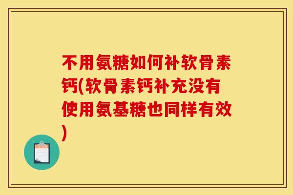 不用氨糖如何补软骨素钙(软骨素钙补充没有使用氨基糖也同样有效) 不用氨糖如何补软骨素钙(软骨素钙补充没有使用氨基糖也同样有效)