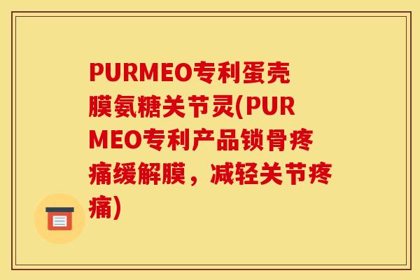 PURMEO专利蛋壳膜氨糖关节灵(PURMEO专利产品锁骨疼痛缓解膜，减轻关节疼痛)