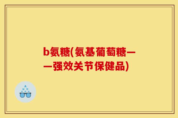 b氨糖(氨基葡萄糖——强效关节保健品)