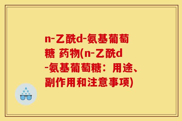n-乙酰d-氨基葡萄糖 药物(n-乙酰d-氨基葡萄糖：用途、副作用和注意事项)