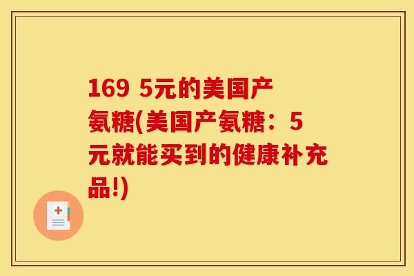 169 5元的美国产氨糖(美国产氨糖：5元就能买到的健康补充品!)
