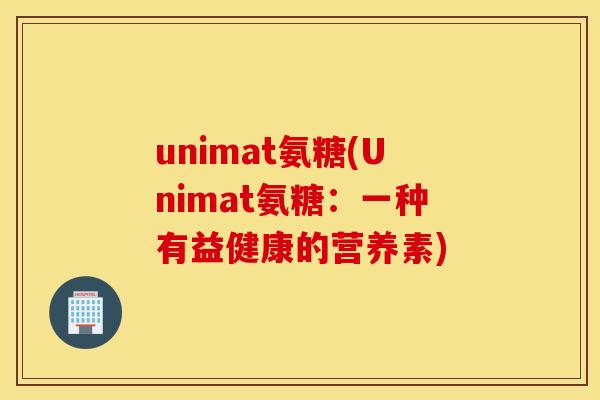 unimat氨糖(Unimat氨糖：一种有益健康的营养素)