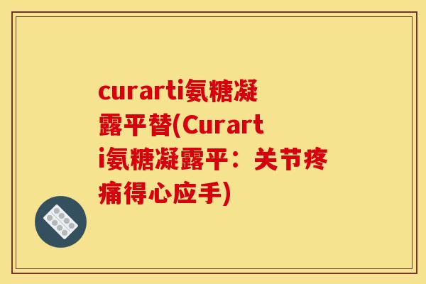 curarti氨糖凝露平替(Curarti氨糖凝露平：关节疼痛得心应手)