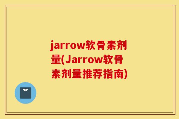 jarrow软骨素剂量(Jarrow软骨素剂量推荐指南)