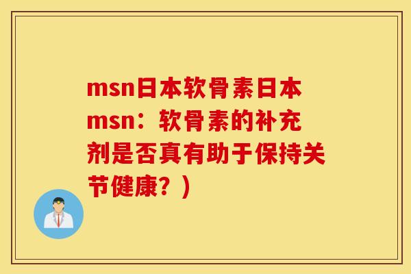 msn日本软骨素日本msn：软骨素的补充剂是否真有助于保持关节健康？)
