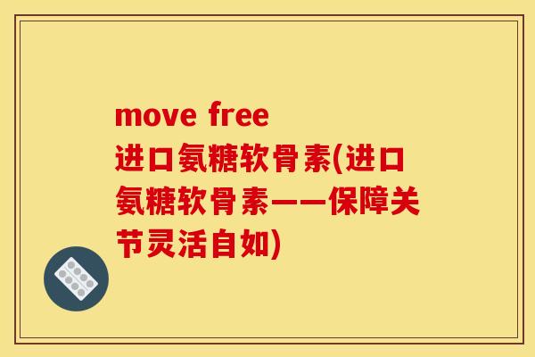 move free 进口氨糖软骨素(进口氨糖软骨素——保障关节灵活自如)