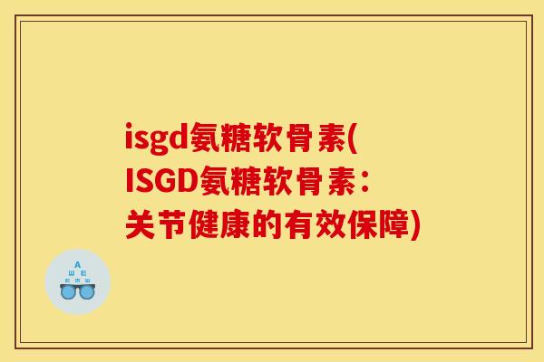 isgd氨糖软骨素(ISGD氨糖软骨素：关节健康的有效保障)