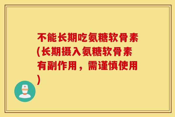 不能长期吃氨糖软骨素(长期摄入氨糖软骨素有副作用,需谨慎使用) 不能长期吃氨糖软骨素(长期摄入氨糖软骨素有副作用,需谨慎使用)
