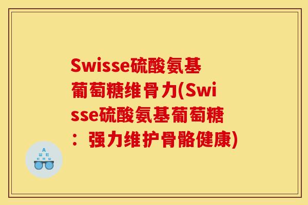 Swisse硫酸氨基葡萄糖维骨力(Swisse硫酸氨基葡萄糖：强力维护骨骼健康)