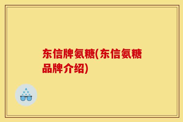 东信牌氨糖(东信氨糖品牌介绍)