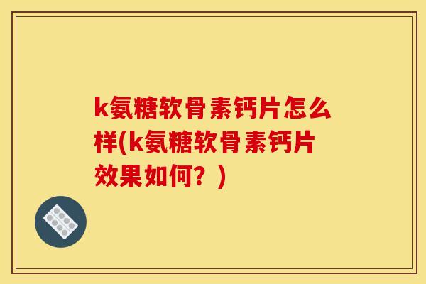 k氨糖软骨素钙片怎么样(k氨糖软骨素钙片效果如何？)