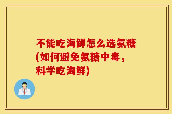 不能吃海鲜怎么选氨糖(如何避免氨糖中毒，科学吃海鲜)