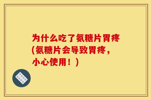 为什么吃了氨糖片胃疼(氨糖片会导致胃疼，小心使用！)