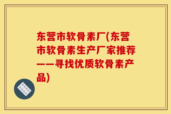 东营市软骨素厂(东营市软骨素生产厂家推荐——寻找优质软骨素产品)