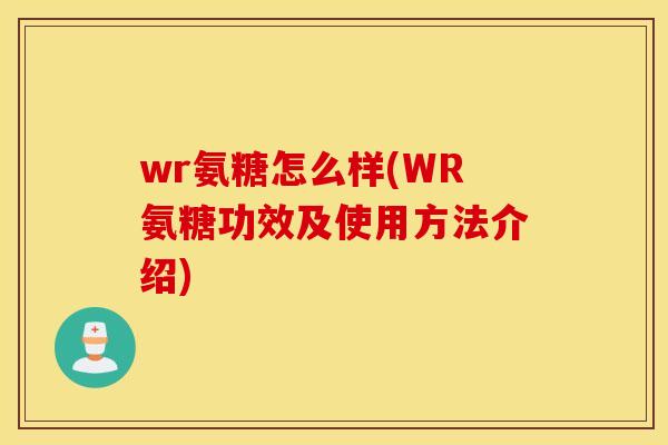 wr氨糖怎么样(WR氨糖功效及使用方法介绍)