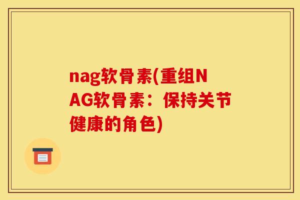 nag软骨素(重组NAG软骨素：保持关节健康的角色)