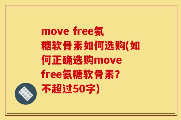 move free氨糖软骨素如何选购(如何正确选购move free氨糖软骨素？不超过50字)