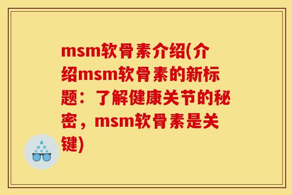 msm软骨素介绍(介绍msm软骨素的新标题：了解健康关节的秘密，msm软骨素是关键)