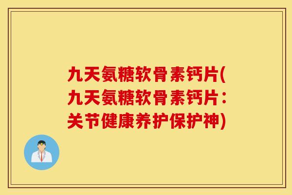 九天氨糖软骨素钙片(九天氨糖软骨素钙片：关节健康养护保护神)