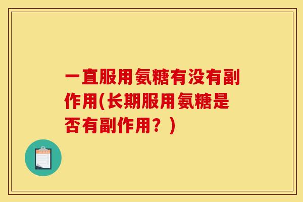 一直服用氨糖有没有副作用(长期服用氨糖是否有副作用？)