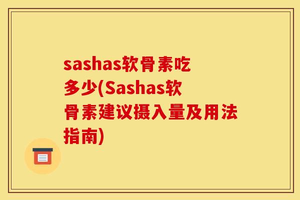 sashas软骨素吃多少(Sashas软骨素建议摄入量及用法指南)