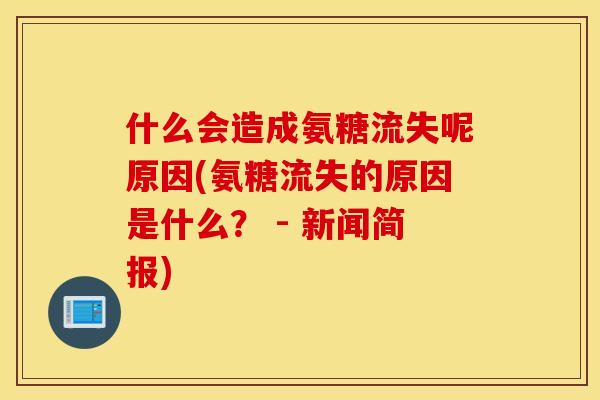 什么会造成氨糖流失呢原因(氨糖流失的原因是什么？ - 新闻简报)