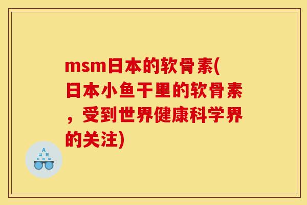 msm日本的软骨素(日本小鱼干里的软骨素，受到世界健康科学界的关注)