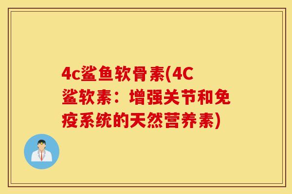 4c鲨鱼软骨素(4C鲨软素：增强关节和免疫系统的天然营养素)
