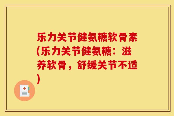 乐力关节健氨糖软骨素(乐力关节健氨糖：滋养软骨，舒缓关节不适)