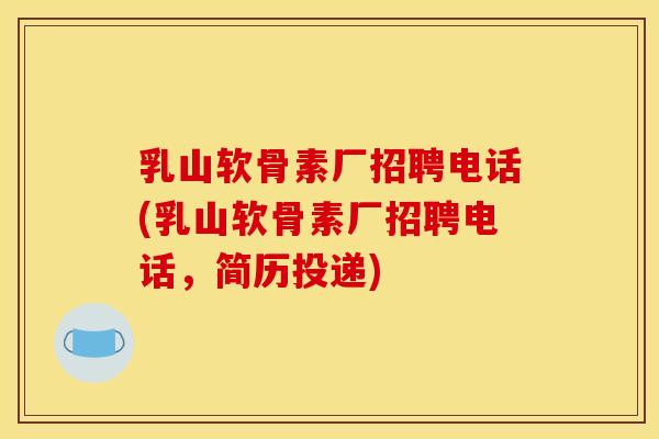 乳山软骨素厂招聘电话(乳山软骨素厂招聘电话，简历投递)