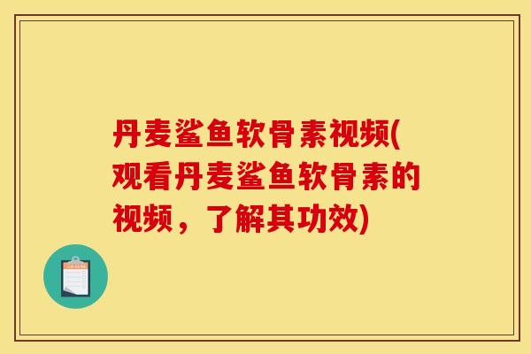 丹麦鲨鱼软骨素视频(观看丹麦鲨鱼软骨素的视频，了解其功效)