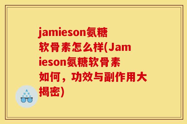 jamieson氨糖软骨素怎么样(Jamieson氨糖软骨素如何,功效与副作用大揭密) jamieson氨糖软骨素怎么样(Jamieson氨糖软骨素如何,功效与副作用大揭密)
