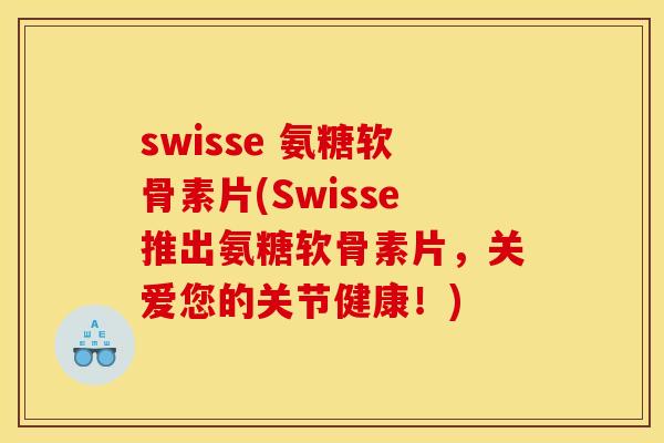 swisse 氨糖软骨素片(Swisse推出氨糖软骨素片，关爱您的关节健康！)