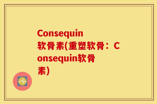 Consequin 软骨素(重塑软骨：Consequin软骨素)